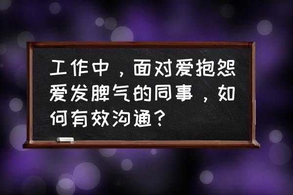 如何解决抱怨的情绪 工作中，面对爱抱怨爱发脾气的同事，如何有效沟通？