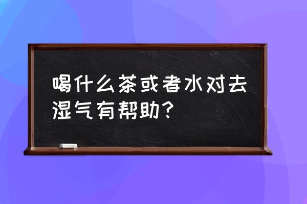 体内有湿气喝什么茶好 喝什么茶或者水对去湿气有帮助？