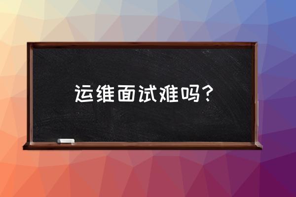 运维面试100道及答案 运维面试难吗？