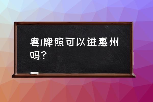 惠州双月湾现在能去吗 粤l牌照可以进惠州吗？