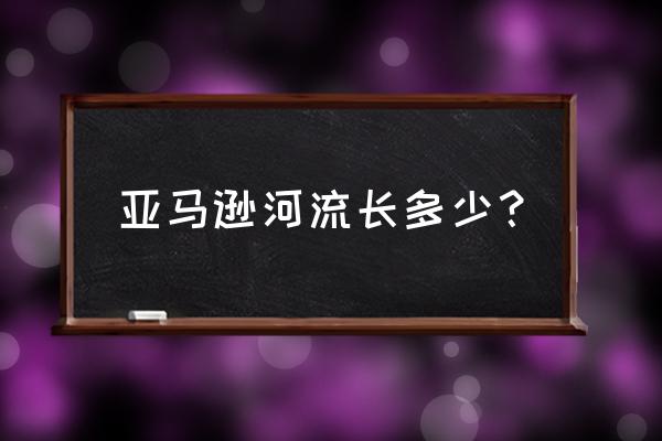 伊基托斯 亚马逊河流长多少？