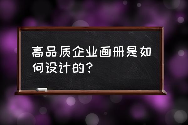 公司企业宣传册设计 高品质企业画册是如何设计的？