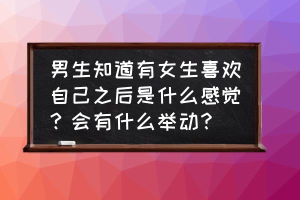 男生特别爱一个女生的表现 男生知道有女生喜欢自己之后是什么感觉？会有什么举动？