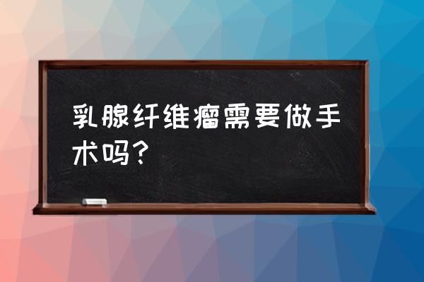 胸部纤维瘤 乳腺纤维瘤需要做手术吗？