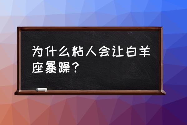 讨厌白羊座的有多少人 为什么粘人会让白羊座暴躁？