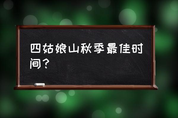 四姑娘山最佳旅游时间是几月份 四姑娘山秋季最佳时间？