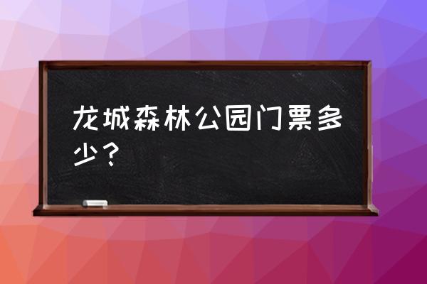 龙城公园有什么好玩的 龙城森林公园门票多少？