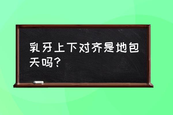 上牙覆盖下牙正常图片 乳牙上下对齐是地包天吗？