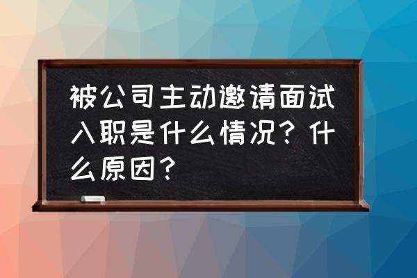 男生约你出去玩的意义 被公司主动邀请面试入职是什么情况？什么原因？