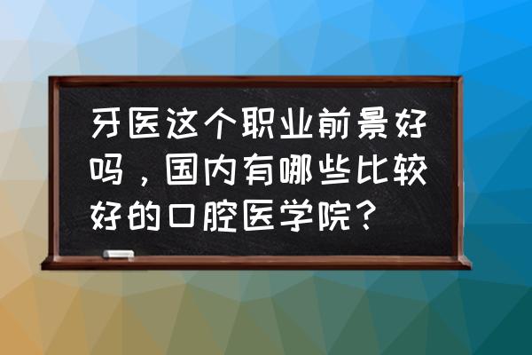 北京哪里修牙便宜 牙医这个职业前景好吗，国内有哪些比较好的口腔医学院？