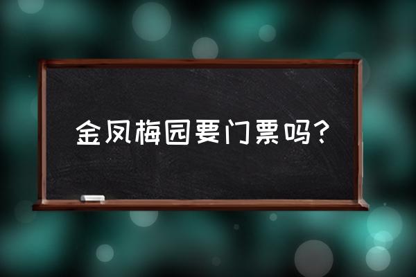 东湖梅园门票多少钱 金凤梅园要门票吗？