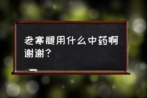 独活寄生丸的神奇疗效 老寒腿用什么中药啊谢谢？