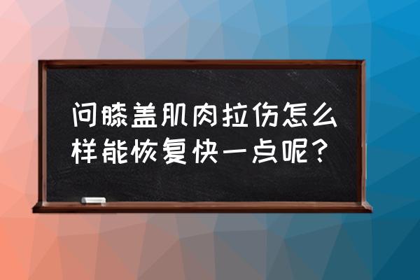 严重拉伤怎么快速恢复 问膝盖肌肉拉伤怎么样能恢复快一点呢？