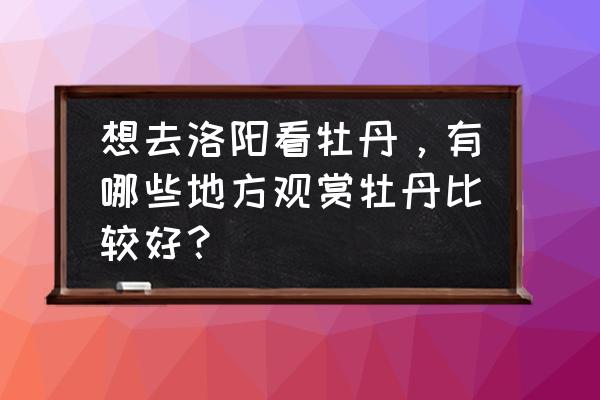 郑州邙山旅游攻略 想去洛阳看牡丹，有哪些地方观赏牡丹比较好？