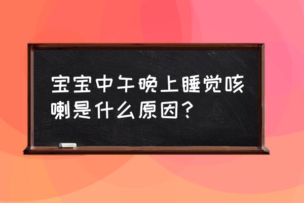 晚上睡觉咳嗽 宝宝中午晚上睡觉咳喇是什么原因？