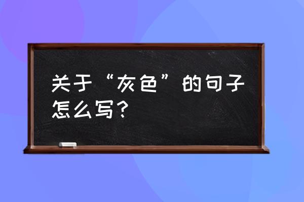 做一个纯爷们的句子 关于“灰色”的句子怎么写？