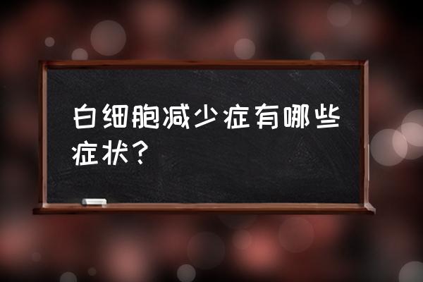 白细胞高是什么病的前兆 白细胞减少症有哪些症状？