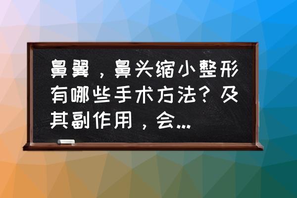 怎么办才能使鼻子变小 鼻翼，鼻头缩小整形有哪些手术方法？及其副作用，会增生否？