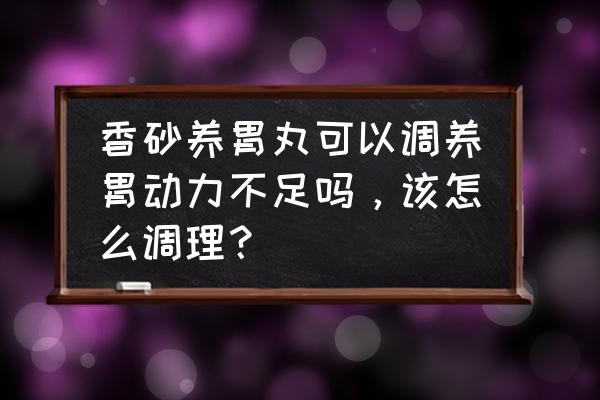 香砂养胃丸饭前吃还是饭后吃 香砂养胃丸可以调养胃动力不足吗，该怎么调理？