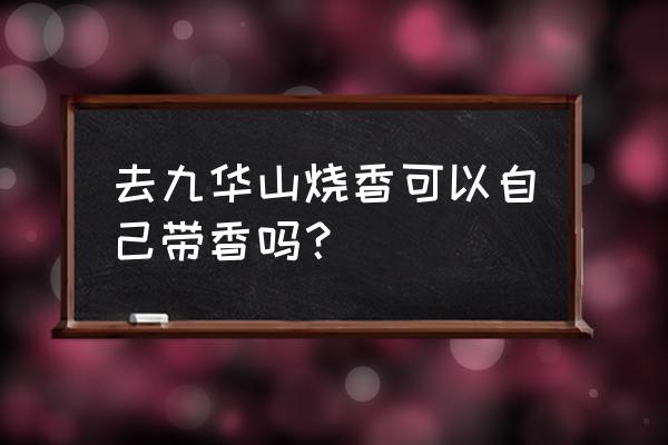 九华山烧香 去九华山烧香可以自己带香吗？