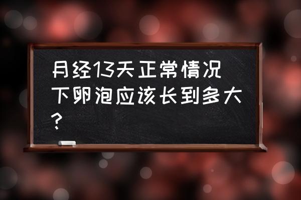 卵泡13x10mm几天后排出 月经13天正常情况下卵泡应该长到多大？