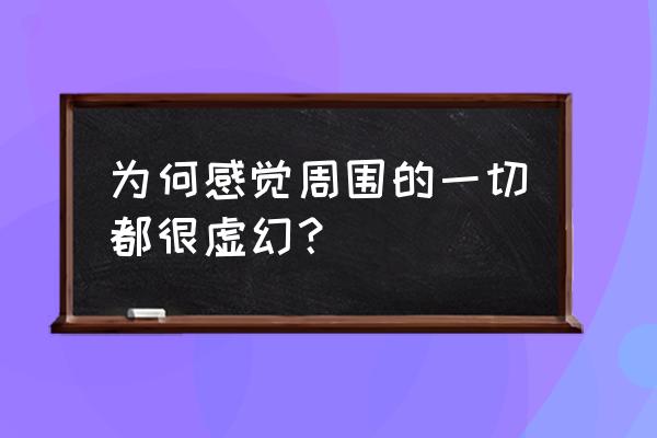 你所认识的虚拟现实 为何感觉周围的一切都很虚幻？