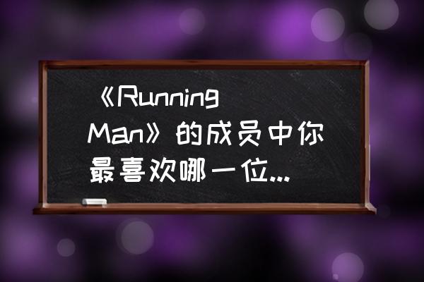 女生说你很狗腿是什么意思 《Running Man》的成员中你最喜欢哪一位？如何评价他？