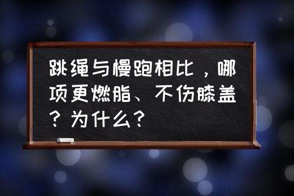 高效燃脂运动不伤膝盖 跳绳与慢跑相比，哪项更燃脂、不伤膝盖？为什么？