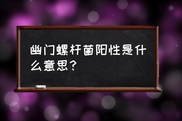 幽门螺旋杆阳性严重吗 幽门螺杆菌阳性是什么意思？