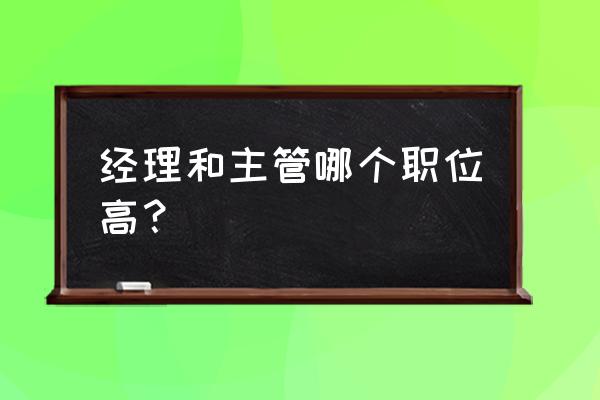 主管和经理哪个级别大 经理和主管哪个职位高？