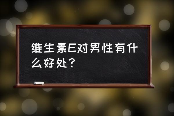 棘红细胞和刺红细胞 维生素E对男性有什么好处？