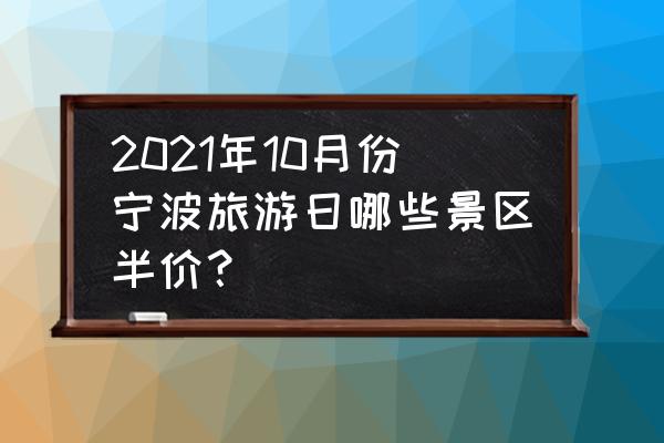 景点半价 2021年10月份宁波旅游日哪些景区半价？