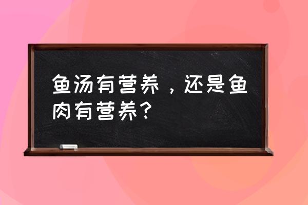 吃鱼肉不长胖为什么 鱼汤有营养，还是鱼肉有营养？