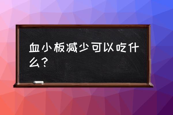 血小板低到2个了有什么危险 血小板减少可以吃什么？