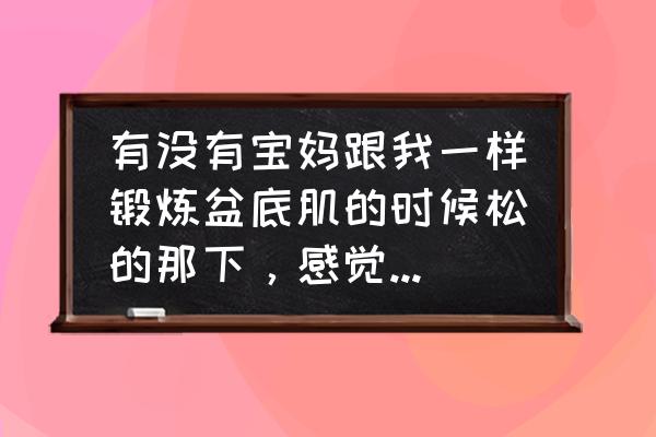 盆底肌痉挛综合征 有没有宝妈跟我一样锻炼盆底肌的时候松的那下，感觉松不开，怎么办？