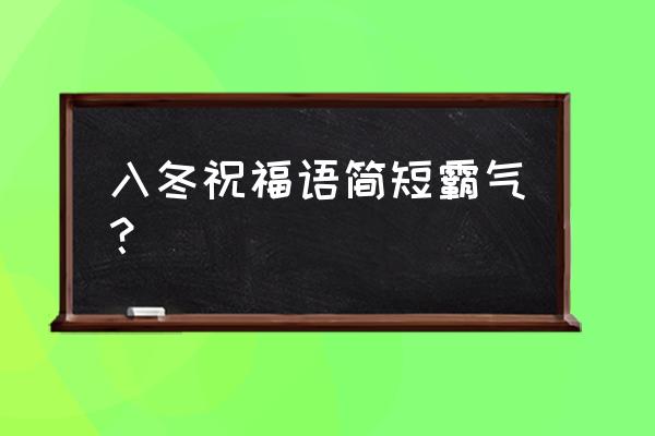 关于爱情寄语简短霸气 入冬祝福语简短霸气？