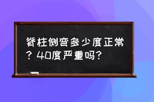 脊柱侧弯40度有多弯 脊柱侧弯多少度正常？40度严重吗？