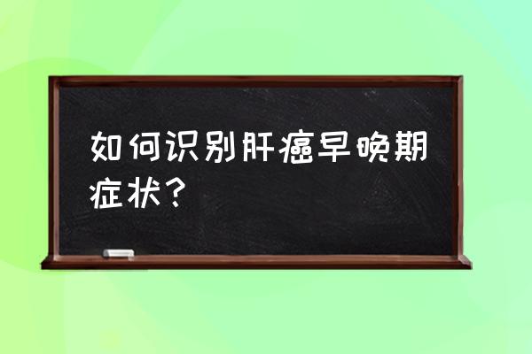 后背痒是肝癌的前兆吗 如何识别肝癌早晚期症状？