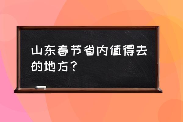 文登旅游值得玩的地方 山东春节省内值得去的地方？