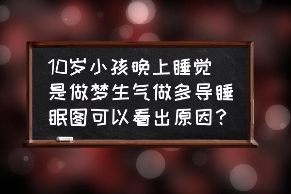 做梦生气是真的在生气吗 10岁小孩晚上睡觉是做梦生气做多导睡眠图可以看出原因？