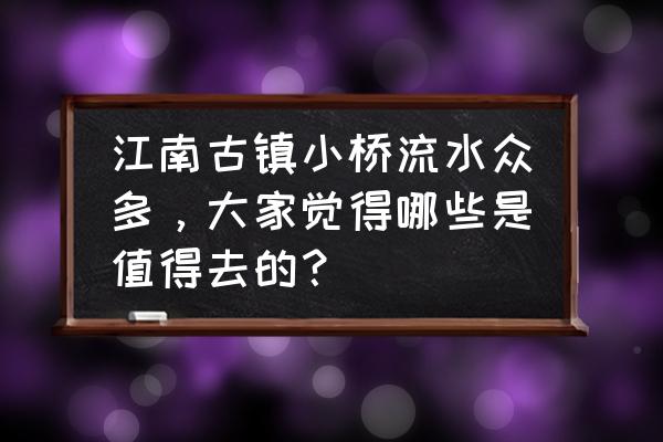 甘肃瓜州旅游攻略 江南古镇小桥流水众多，大家觉得哪些是值得去的？