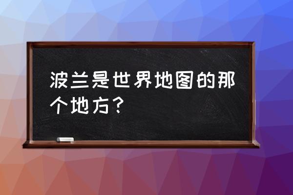 波兰是好地方么 波兰是世界地图的那个地方？