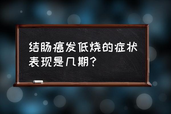 结肠癌分期 结肠癌发低烧的症状表现是几期？