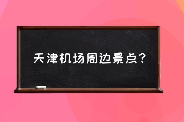 东丽湖欢乐谷门票多少钱 天津机场周边景点？