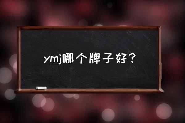 ymj是什么意思中文 ymj哪个牌子好？