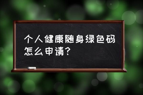 怎么申请绿码详细步骤 个人健康随身绿色码怎么申请？