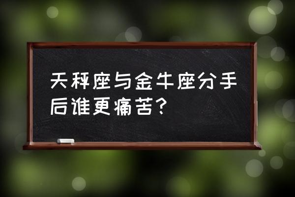 为什么金牛不能爱上天秤 天秤座与金牛座分手后谁更痛苦？