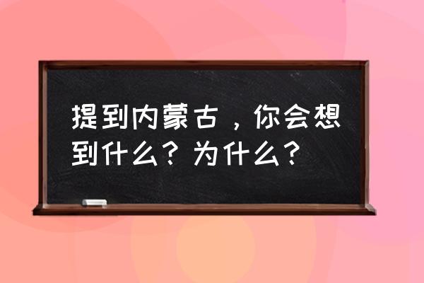 旅贝尔箱包厂电话 提到内蒙古，你会想到什么？为什么？