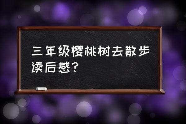 樱花作文300字三年级 三年级樱桃树去散步读后感？