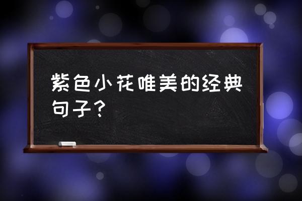 形容紫色高级的文案 紫色小花唯美的经典句子？